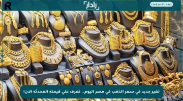 تغير جديد في سعر الذهب في مصر اليوم.. تعرف على قيمته المحدثة الآن!